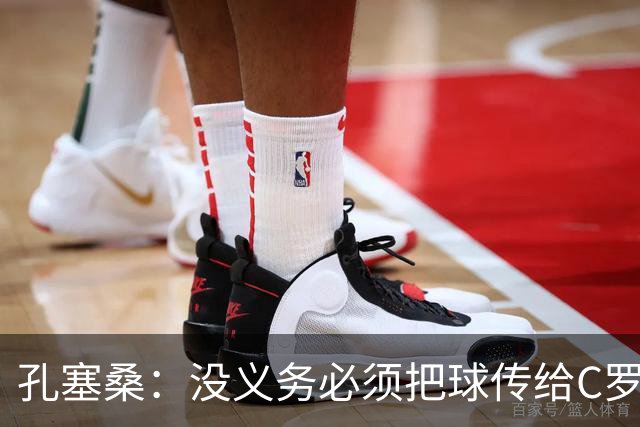 孔塞桑：没义务必须把球传给C罗 会传给位置更好的队友
