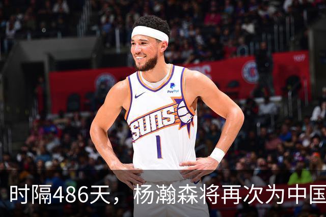 时隔486天，杨瀚森将再次为中国男篮出战！