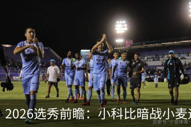 2026选秀前瞻：小科比暗战小麦迪 状元三选一？